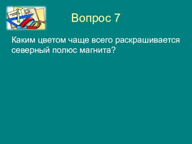 Вопрос 7 Каким цветом чаще всего раскрашивается северный полюс магнита?