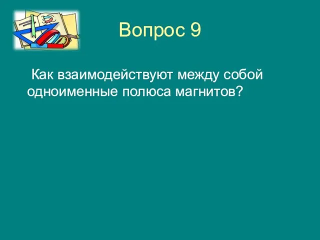 Вопрос 9 Как взаимодействуют между собой одноименные полюса магнитов?