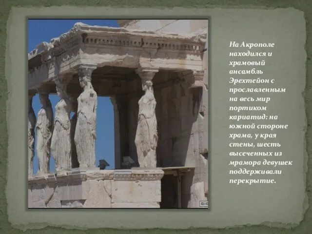 На Акрополе находился и храмовый ансамбль Эрехтейон с прославленным на весь мир