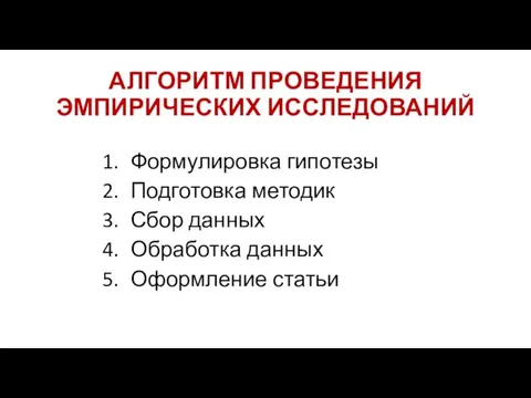 АЛГОРИТМ ПРОВЕДЕНИЯ ЭМПИРИЧЕСКИХ ИССЛЕДОВАНИЙ Формулировка гипотезы Подготовка методик Сбор данных Обработка данных Оформление статьи