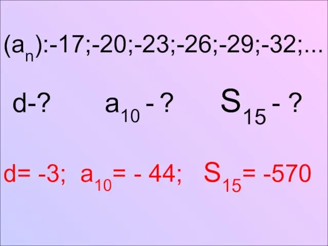 (an):-17;-20;-23;-26;-29;-32;... d-? a10 - ? S15 - ? d= -3; a10= - 44; S15= -570