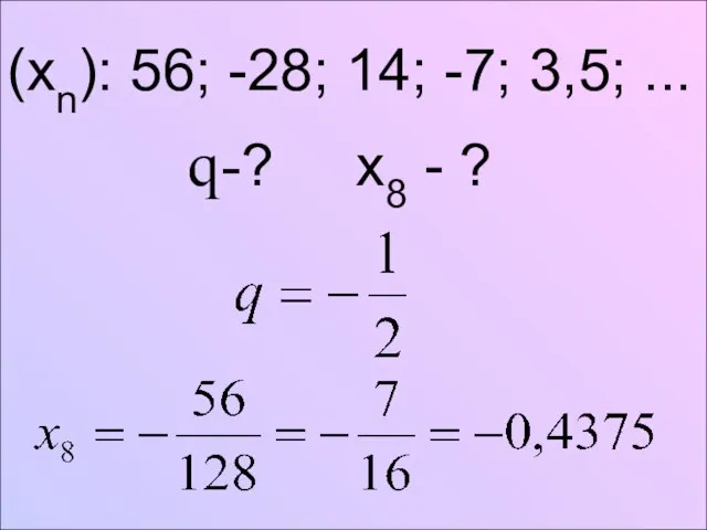 (xn): 56; -28; 14; -7; 3,5; ... q-? x8 - ?