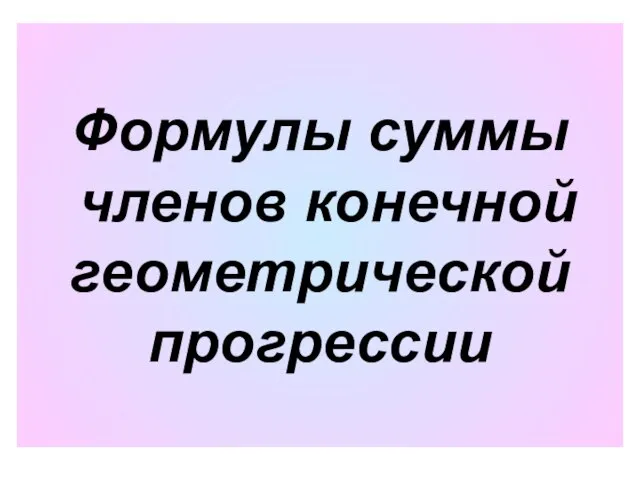 Формулы суммы членов конечной геометрической прогрессии