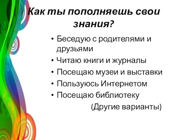 Как ты пополняешь свои знания? Беседую с родителями и друзьями Читаю книги