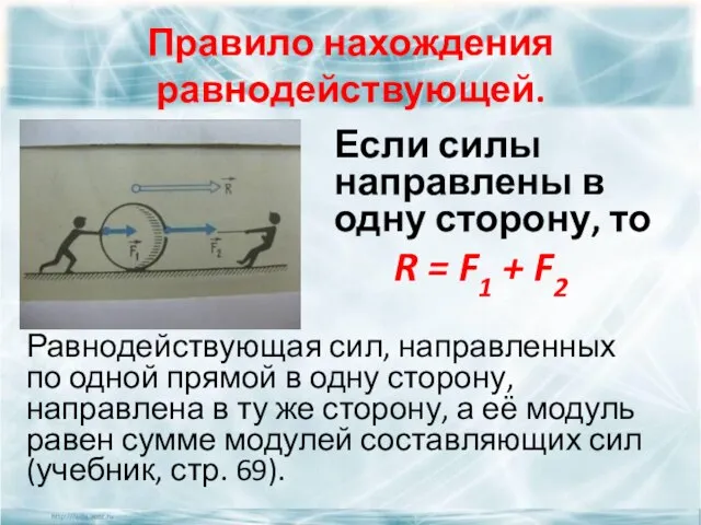 Правило нахождения равнодействующей. Если силы направлены в одну сторону, то R =