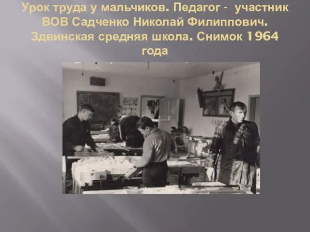 Урок труда у мальчиков. Педагог - участник ВОВ Садченко Николай Филиппович. Здвинская