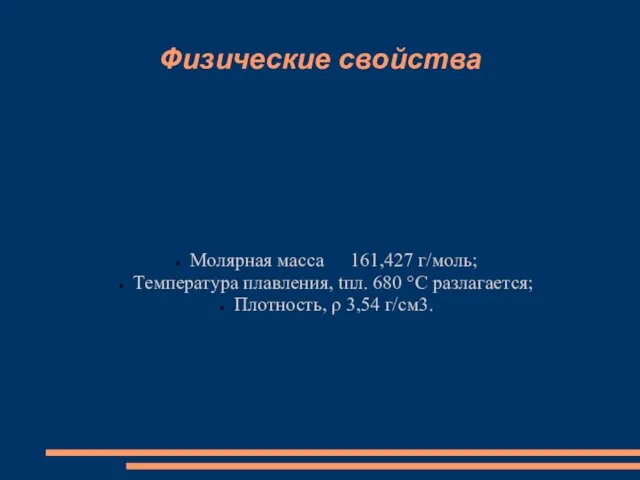 Физические свойства Молярная масса 161,427 г/моль; Температура плавления, tпл. 680 °C разлагается; Плотность, ρ 3,54 г/см3.