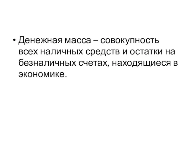 Денежная масса – совокупность всех наличных средств и остатки на безналичных счетах, находящиеся в экономике.