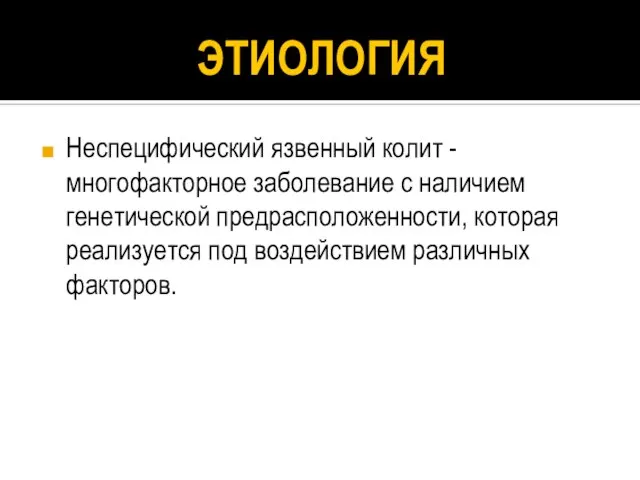 ЭТИОЛОГИЯ Неспецифический язвенный колит - многофакторное заболевание с наличием генетической предрасположенности, которая