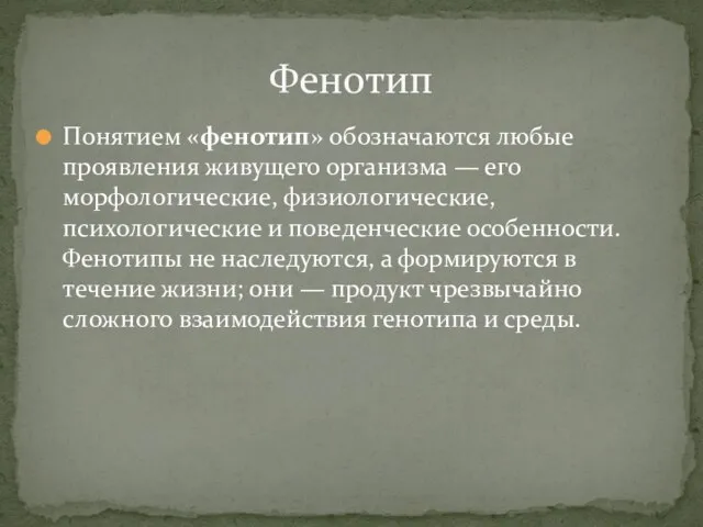 Понятием «фенотип» обозначаются любые проявления живущего организма — его морфологические, физиологические, психологические