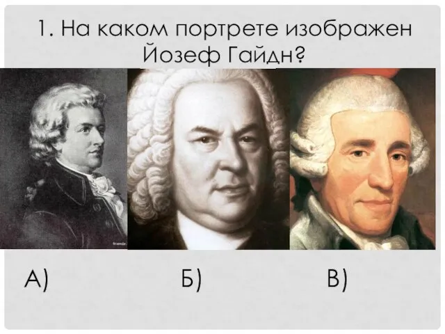 1. На каком портрете изображен Йозеф Гайдн? А) Б) В)