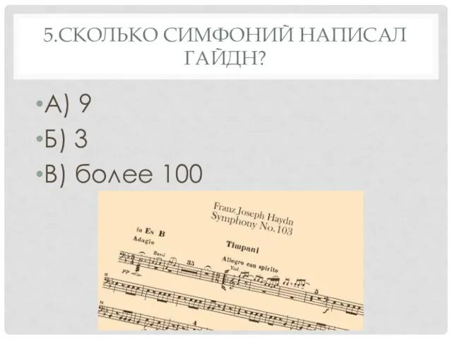 5.СКОЛЬКО СИМФОНИЙ НАПИСАЛ ГАЙДН? А) 9 Б) 3 В) более 100