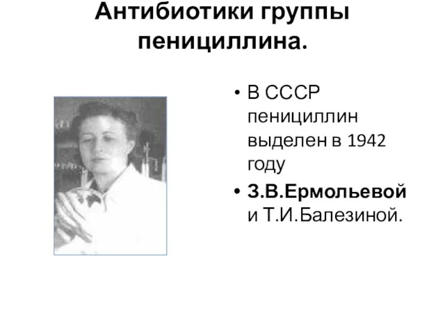 Антибиотики группы пенициллина. В СССР пенициллин выделен в 1942 году З.В.Ермольевой и Т.И.Балезиной.