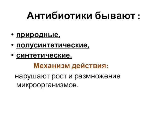 Антибиотики бывают : природные, полусинтетические, синтетические. Механизм действия: нарушают рост и размножение микроорганизмов.