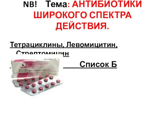 NB! Тема: АНТИБИОТИКИ ШИРОКОГО СПЕКТРА ДЕЙСТВИЯ. Тетрациклины, Левомицитин, Стрептомицин Список Б