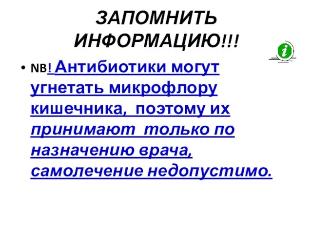 ЗАПОМНИТЬ ИНФОРМАЦИЮ!!! NB! Антибиотики могут угнетать микрофлору кишечника, поэтому их принимают только