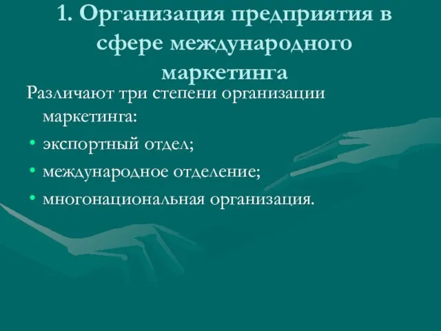 1. Организация предприятия в сфере международного маркетинга Различают три степени организации маркетинга: