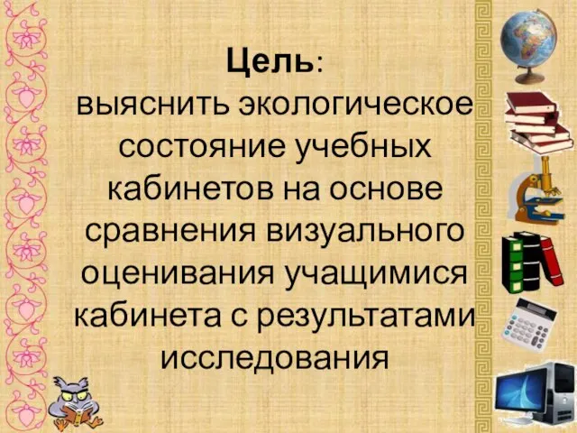 Цель: выяснить экологическое состояние учебных кабинетов на основе сравнения визуального оценивания учащимися кабинета с результатами исследования