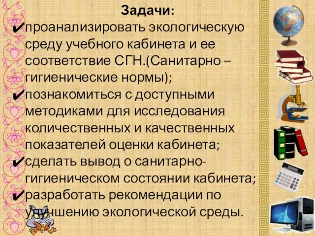 Задачи: проанализировать экологическую среду учебного кабинета и ее соответствие СГН.(Санитарно – гигиенические