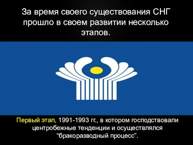 За время своего существования СНГ прошло в своем развитии несколько этапов. Первый