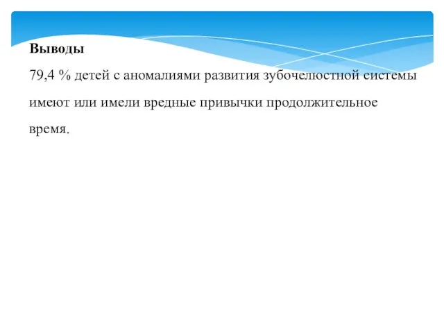 Выводы 79,4 % детей с аномалиями развития зубочелюстной системы имеют или имели вредные привычки продолжительное время.