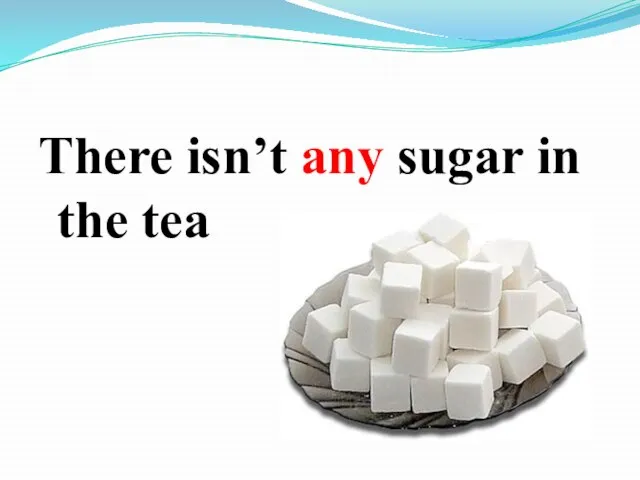 There isn’t any sugar in the tea