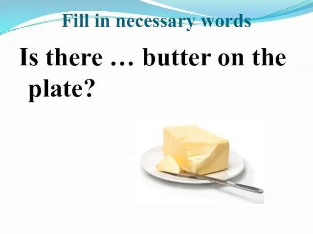 Fill in necessary words Is there … butter on the plate?