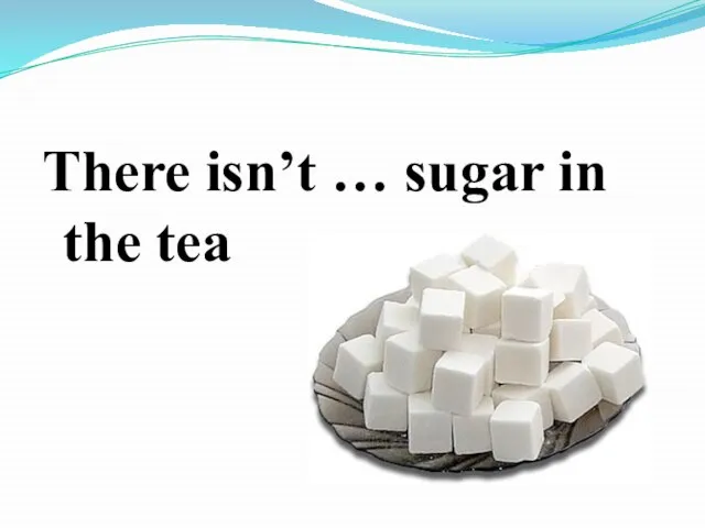 There isn’t … sugar in the tea