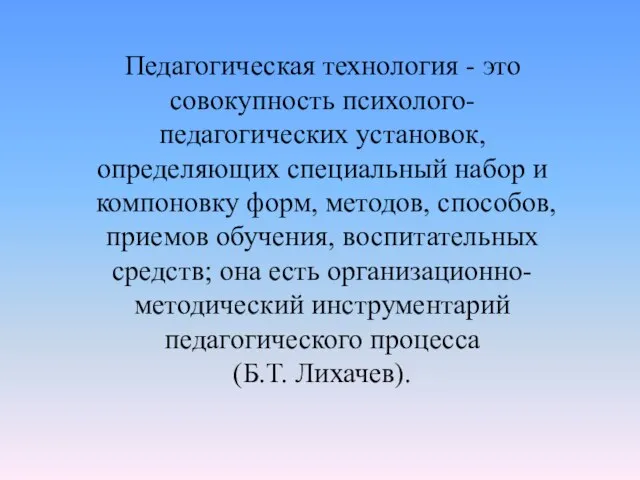 Педагогическая технология - это совокупность психолого-педагогических установок, определяющих специальный набор и компоновку