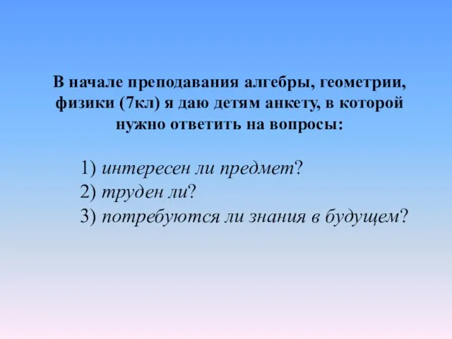 В начале преподавания алгебры, геометрии, физики (7кл) я даю детям анкету, в