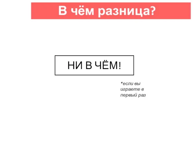 НИ В ЧЁМ! *если вы играете в первый раз В чём разница?