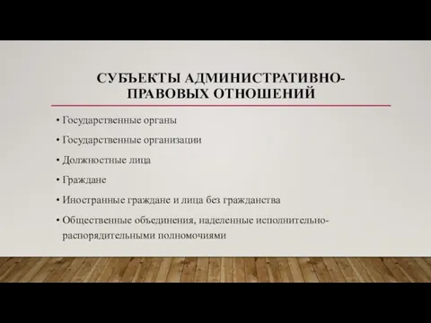 СУБЪЕКТЫ АДМИНИСТРАТИВНО-ПРАВОВЫХ ОТНОШЕНИЙ Государственные органы Государственные организации Должностные лица Граждане Иностранные граждане