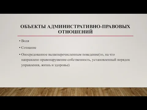 ОБЪЕКТЫ АДМИНИСТРАТИВНО-ПРАВОВЫХ ОТНОШЕНИЙ Воля Сознание Опосредованное вышеперечисленным поведение(то, на что направлено правонарушение-собственность,