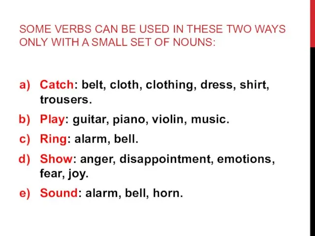 Catch: belt, cloth, clothing, dress, shirt, trousers. Play: guitar, piano, violin, music.