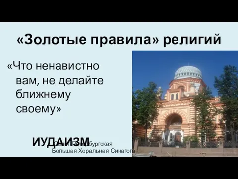 «Золотые правила» религий «Что ненавистно вам, не делайте ближнему своему» ИУДАИЗМ Санкт-Петербургская Большая Хоральная Синагога