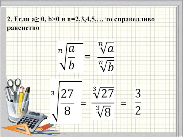 2. Если a≥ 0, b>0 и n=2,3,4,5,… то справедливо равенство = = =