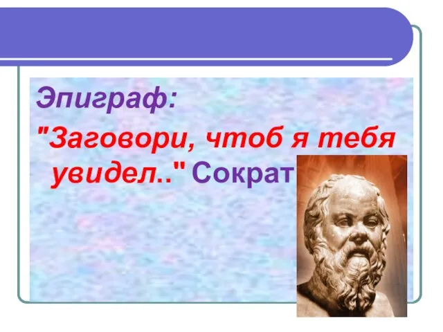 Эпиграф: "Заговори, чтоб я тебя увидел.." Сократ