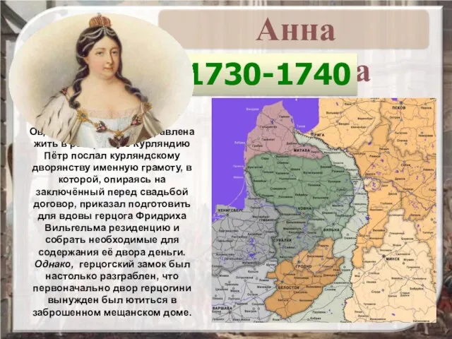 1730-1740 Овдовев, Анна была отправлена жить в разорённую Курляндию Пётр послал курляндскому