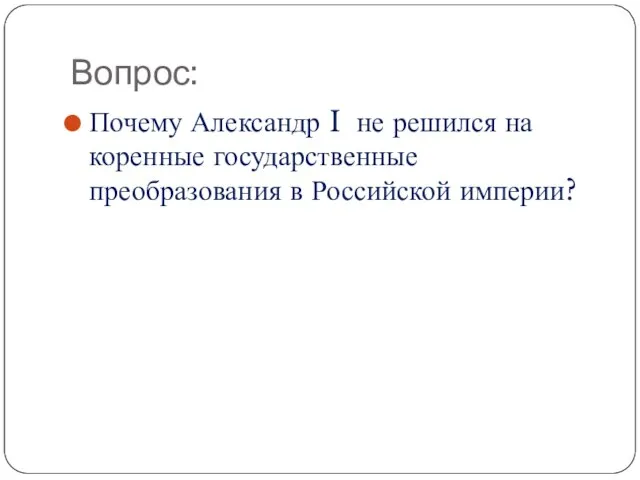 Вопрос: Почему Александр I не решился на коренные государственные преобразования в Российской империи?