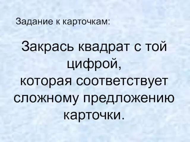 Задание к карточкам: Закрась квадрат с той цифрой, которая соответствует сложному предложению карточки.