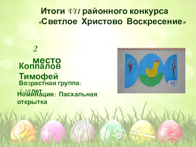 Номинация: Пасхальная открытка Возрастная группа: 7-10 лет 2 место Коппалов Тимофей Итоги