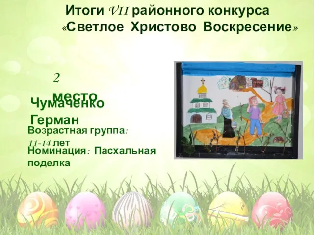 Номинация: Пасхальная поделка Возрастная группа: 11-14 лет 2 место Чумаченко Герман Итоги