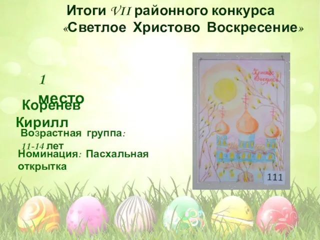 Номинация: Пасхальная открытка Возрастная группа: 11-14 лет 1 место Коренев Кирилл Итоги