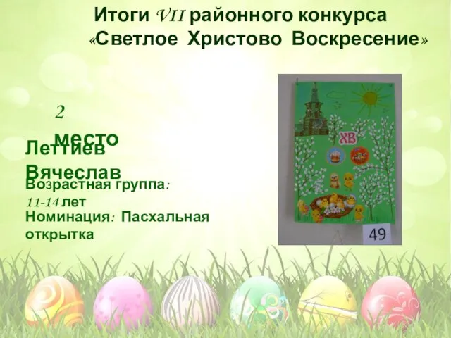 Номинация: Пасхальная открытка Возрастная группа: 11-14 лет 2 место Леттиев Вячеслав Итоги