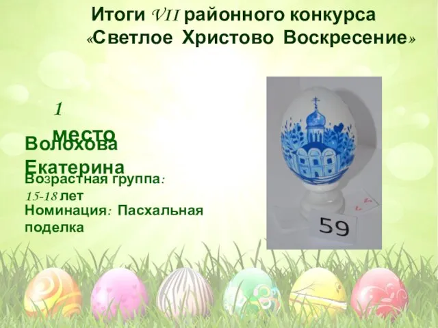 Номинация: Пасхальная поделка Возрастная группа: 15-18 лет 1 место Волохова Екатерина Итоги