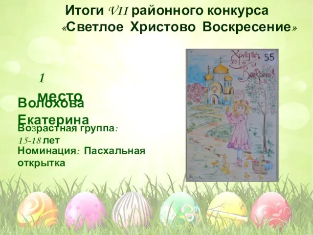 Номинация: Пасхальная открытка Возрастная группа: 15-18 лет 1 место Волохова Екатерина Итоги