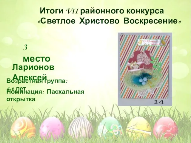 Номинация: Пасхальная открытка Возрастная группа: 4-6 лет 3 место Ларионов Алексей Итоги