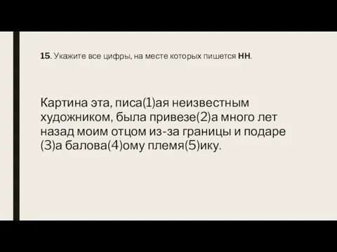 15. Укажите все цифры, на месте которых пишется НН. Картина эта, писа(1)ая