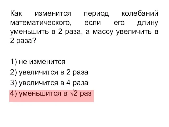 Как изменится период колебаний математического, если его длину уменьшить в 2 раза,