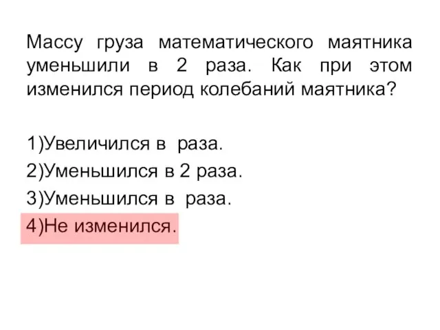 Массу груза математического маятника уменьшили в 2 раза. Как при этом изменился